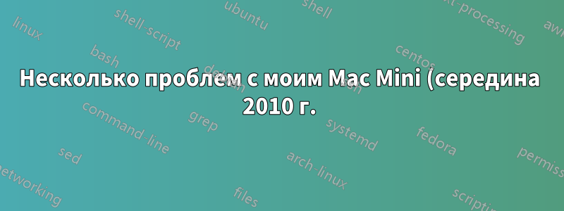 Несколько проблем с моим Mac Mini (середина 2010 г.). Это ОЗУ? Это диск?