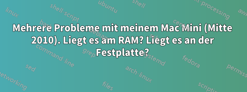 Mehrere Probleme mit meinem Mac Mini (Mitte 2010). Liegt es am RAM? Liegt es an der Festplatte?