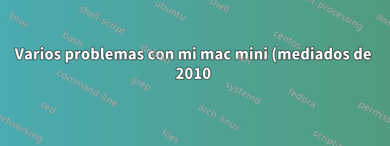 Varios problemas con mi mac mini (mediados de 2010). ¿Es RAM? ¿Es disco?