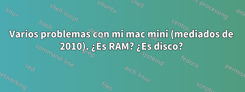 Varios problemas con mi mac mini (mediados de 2010). ¿Es RAM? ¿Es disco?