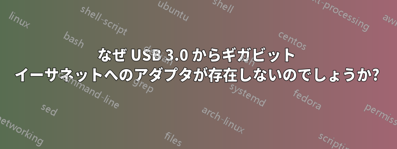 なぜ USB 3.0 からギガビット イーサネットへのアダプタが存在しないのでしょうか?