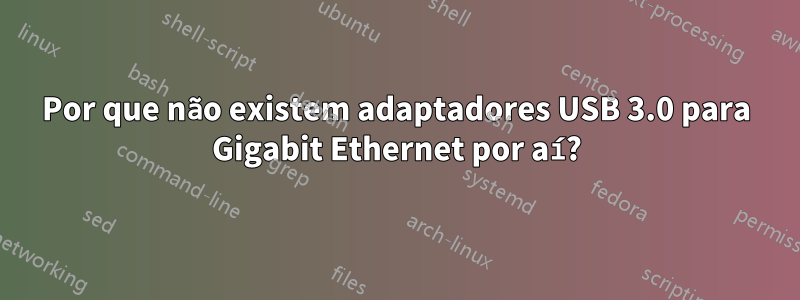 Por que não existem adaptadores USB 3.0 para Gigabit Ethernet por aí?