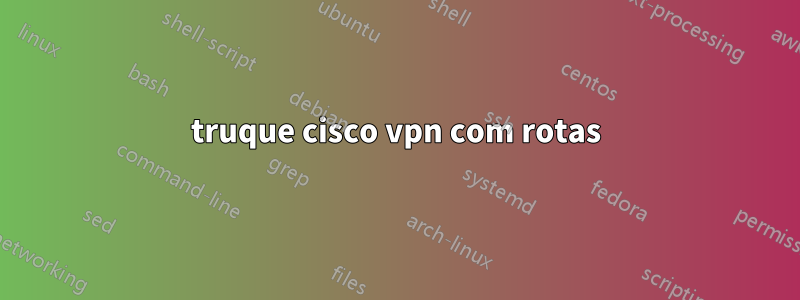 truque cisco vpn com rotas