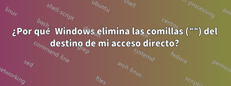 ¿Por qué Windows elimina las comillas ("") del destino de mi acceso directo?