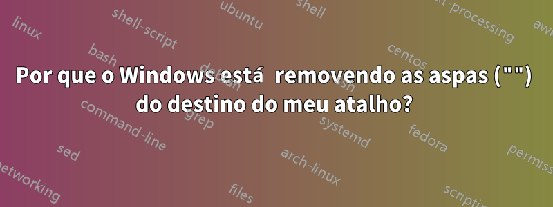 Por que o Windows está removendo as aspas ("") do destino do meu atalho?