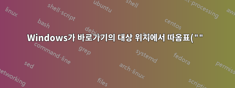 Windows가 바로가기의 대상 위치에서 따옴표("")를 제거하는 이유는 무엇입니까?