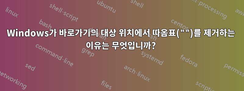 Windows가 바로가기의 대상 위치에서 따옴표("")를 제거하는 이유는 무엇입니까?