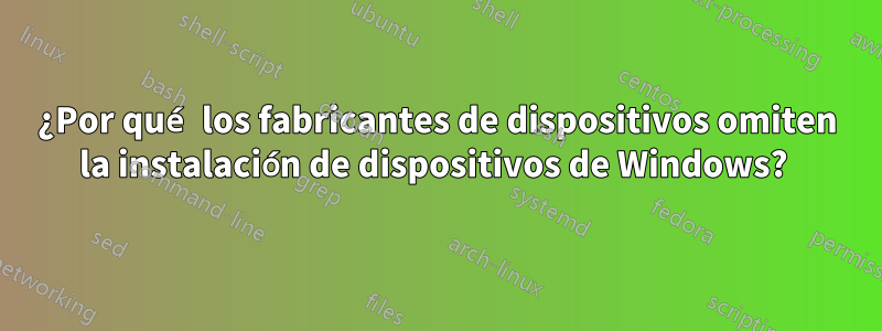 ¿Por qué los fabricantes de dispositivos omiten la instalación de dispositivos de Windows? 