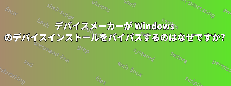 デバイスメーカーが Windows のデバイスインストールをバイパスするのはなぜですか? 