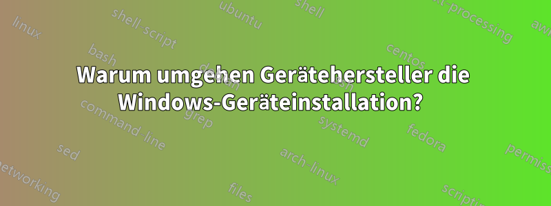 Warum umgehen Gerätehersteller die Windows-Geräteinstallation? 