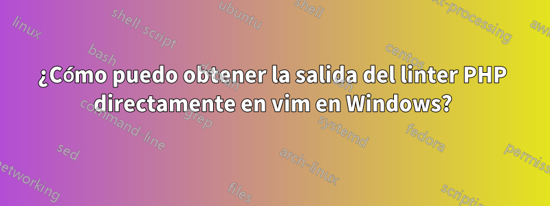 ¿Cómo puedo obtener la salida del linter PHP directamente en vim en Windows?