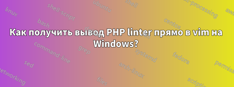 Как получить вывод PHP linter прямо в vim на Windows?