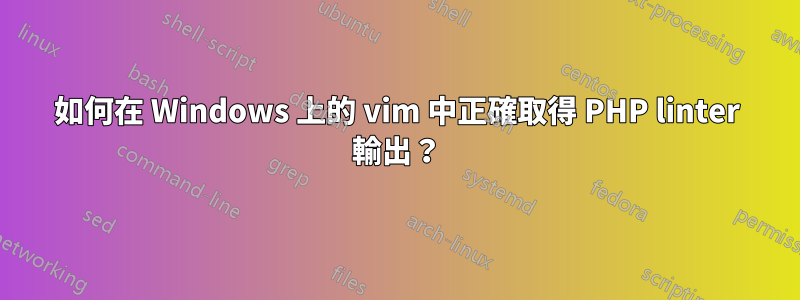 如何在 Windows 上的 vim 中正確取得 PHP linter 輸出？