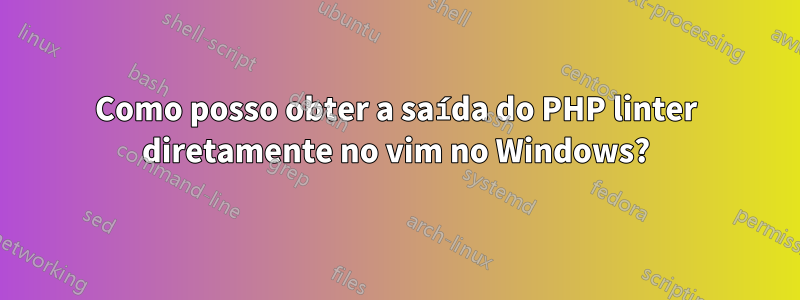 Como posso obter a saída do PHP linter diretamente no vim no Windows?