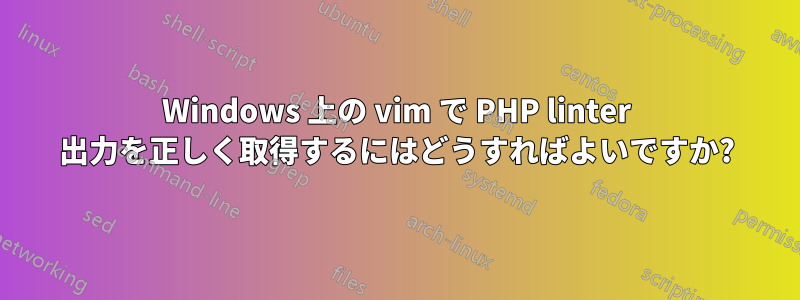 Windows 上の vim で PHP linter 出力を正しく取得するにはどうすればよいですか?