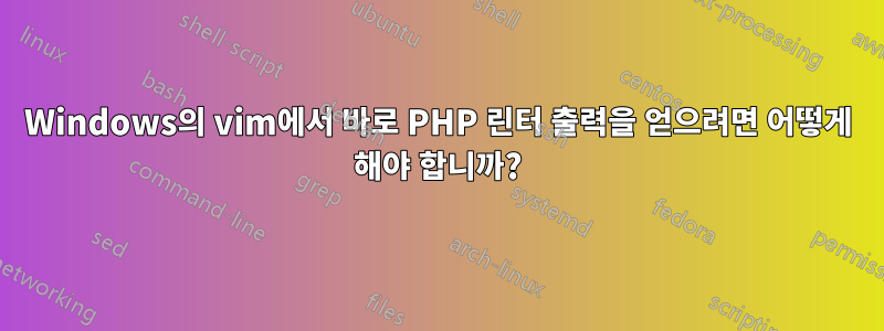 Windows의 vim에서 바로 PHP 린터 출력을 얻으려면 어떻게 해야 합니까?