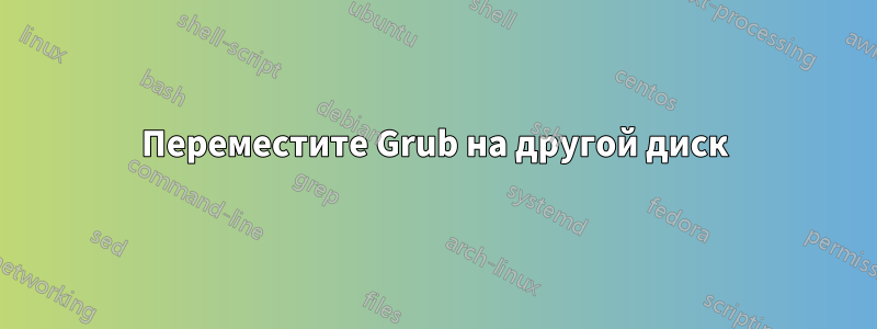 Переместите Grub на другой диск