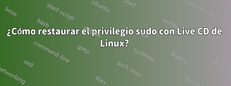 ¿Cómo restaurar el privilegio sudo con Live CD de Linux?