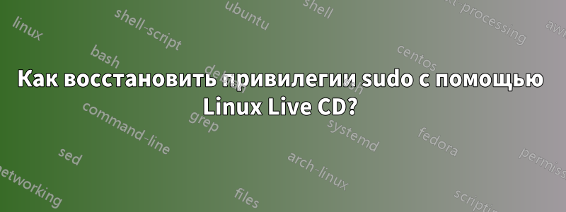 Как восстановить привилегии sudo с помощью Linux Live CD?