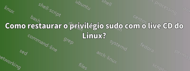 Como restaurar o privilégio sudo com o live CD do Linux?