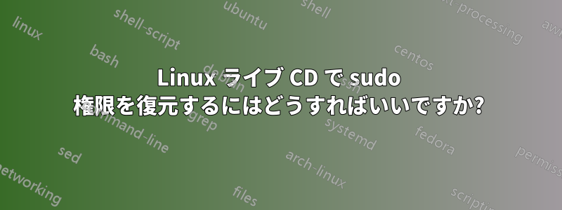 Linux ライブ CD で sudo 権限を復元するにはどうすればいいですか?