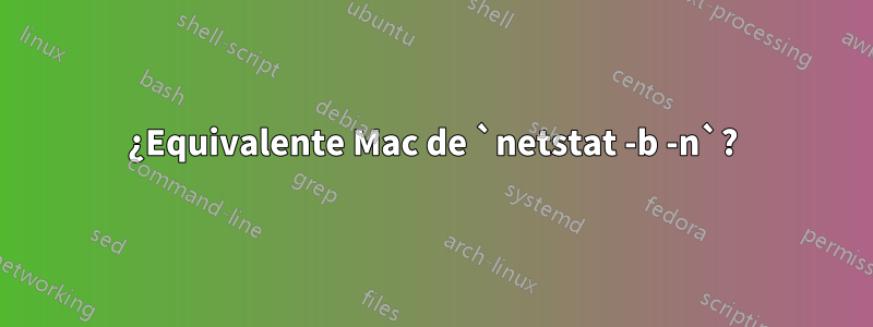 ¿Equivalente Mac de `netstat -b -n`?