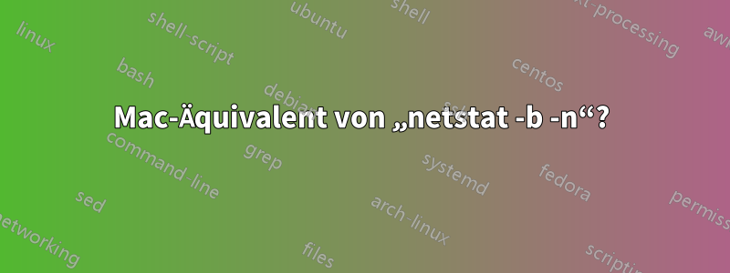 Mac-Äquivalent von „netstat -b -n“?