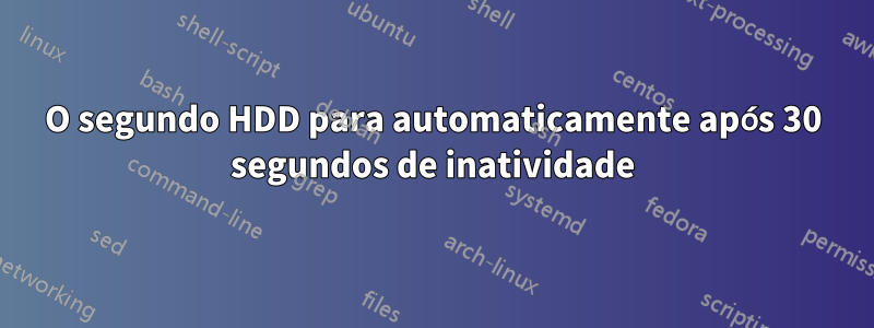 O segundo HDD para automaticamente após 30 segundos de inatividade