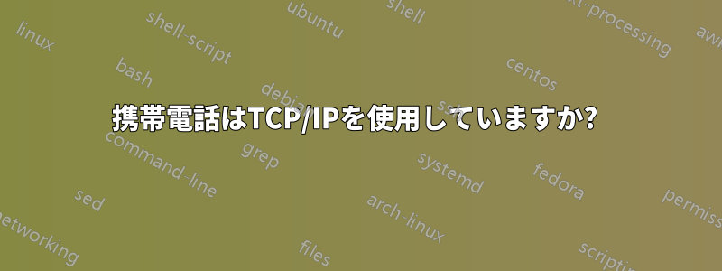 携帯電話はTCP/IPを使用していますか? 