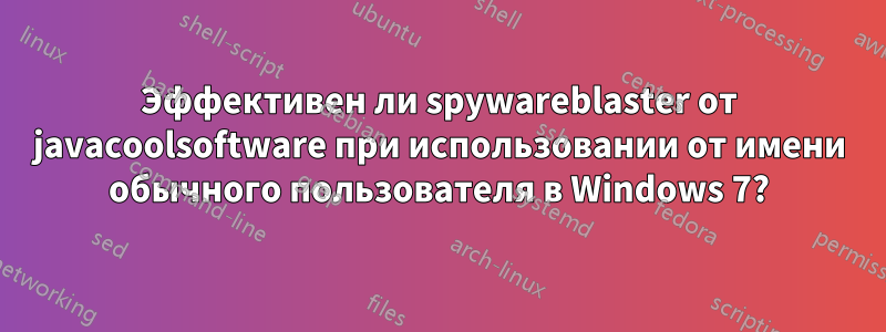 Эффективен ли spywareblaster от javacoolsoftware при использовании от имени обычного пользователя в Windows 7?