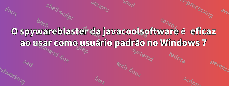 O spywareblaster da javacoolsoftware é eficaz ao usar como usuário padrão no Windows 7