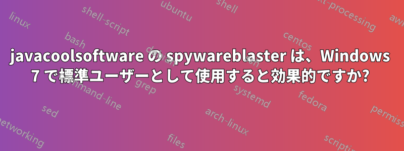 javacoolsoftware の spywareblaster は、Windows 7 で標準ユーザーとして使用すると効果的ですか?