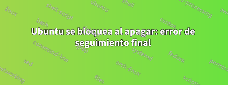 Ubuntu se bloquea al apagar: error de seguimiento final