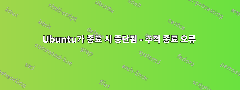 Ubuntu가 종료 시 중단됨 - 추적 종료 오류