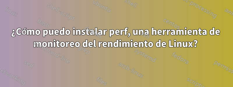 ¿Cómo puedo instalar perf, una herramienta de monitoreo del rendimiento de Linux?