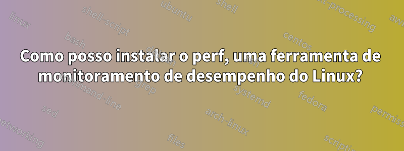 Como posso instalar o perf, uma ferramenta de monitoramento de desempenho do Linux?