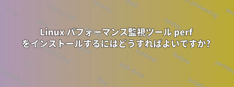 Linux パフォーマンス監視ツール perf をインストールするにはどうすればよいですか?