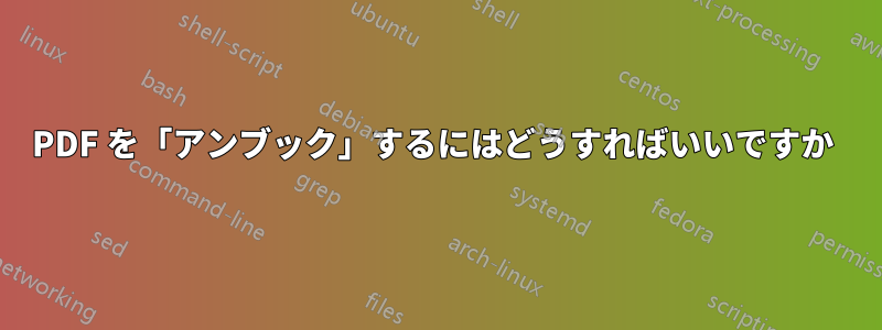 PDF を「アンブック」するにはどうすればいいですか 