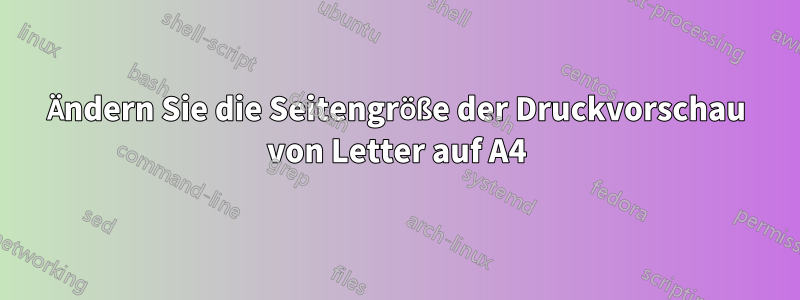 Ändern Sie die Seitengröße der Druckvorschau von Letter auf A4