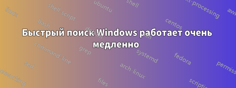 Быстрый поиск Windows работает очень медленно 