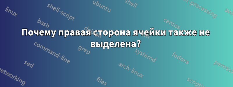 Почему правая сторона ячейки также не выделена?