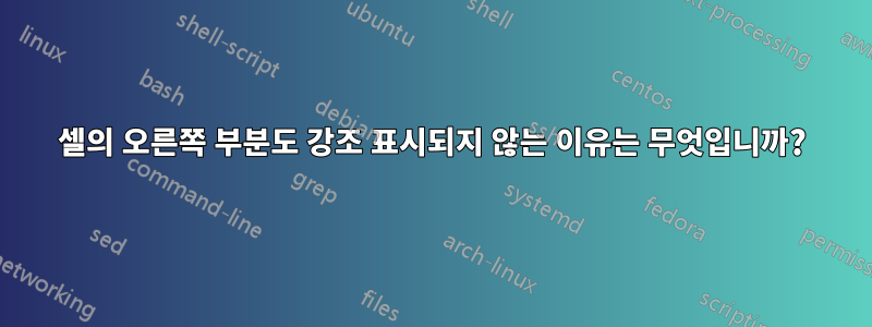 셀의 오른쪽 부분도 강조 표시되지 않는 이유는 무엇입니까?