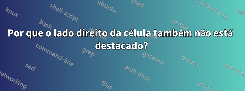 Por que o lado direito da célula também não está destacado?