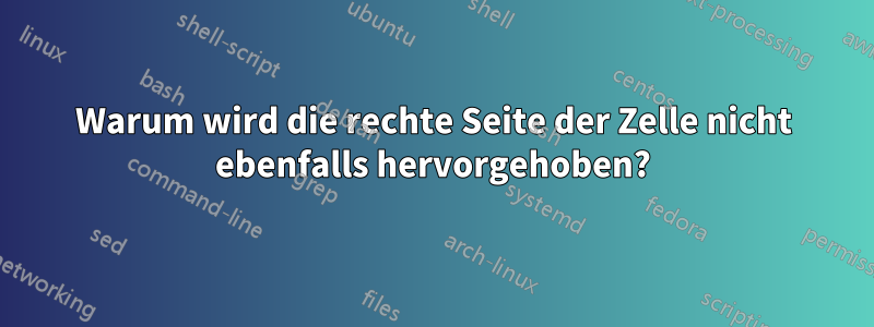 Warum wird die rechte Seite der Zelle nicht ebenfalls hervorgehoben?