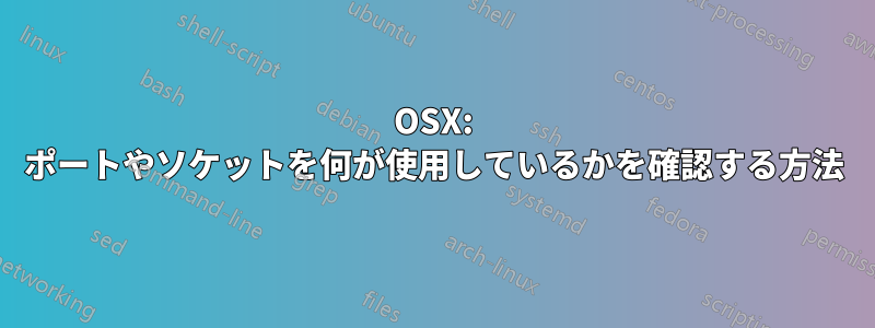 OSX: ポートやソケットを何が使用しているかを確認する方法