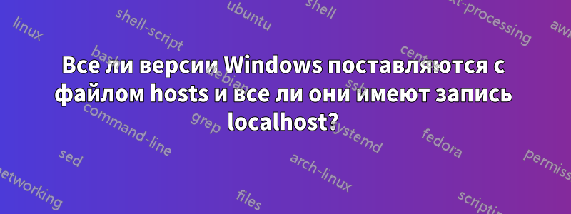 Все ли версии Windows поставляются с файлом hosts и все ли они имеют запись localhost?