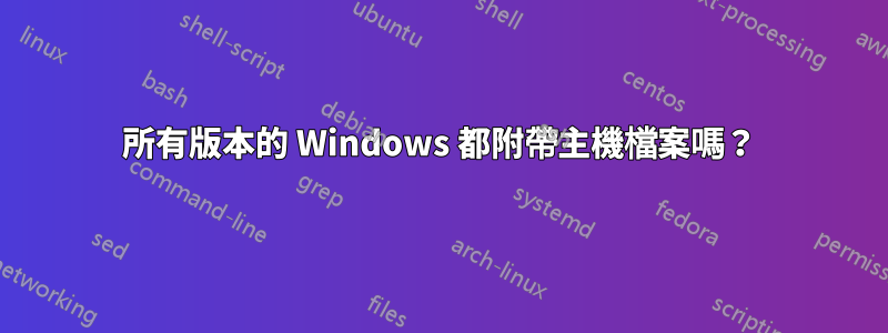 所有版本的 Windows 都附帶主機檔案嗎？