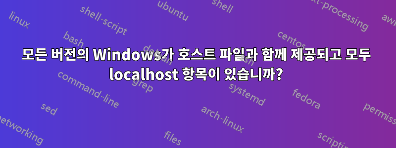 모든 버전의 Windows가 호스트 파일과 함께 제공되고 모두 localhost 항목이 있습니까?