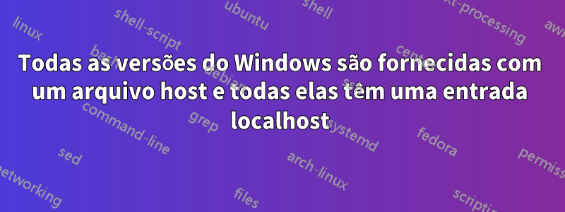 Todas as versões do Windows são fornecidas com um arquivo host e todas elas têm uma entrada localhost