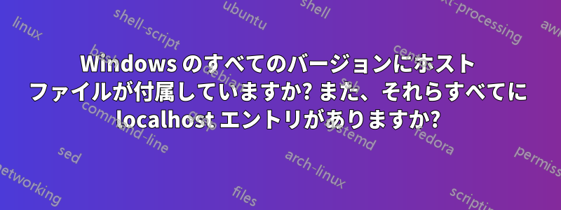 Windows のすべてのバージョンにホスト ファイルが付属していますか? また、それらすべてに localhost エントリがありますか?